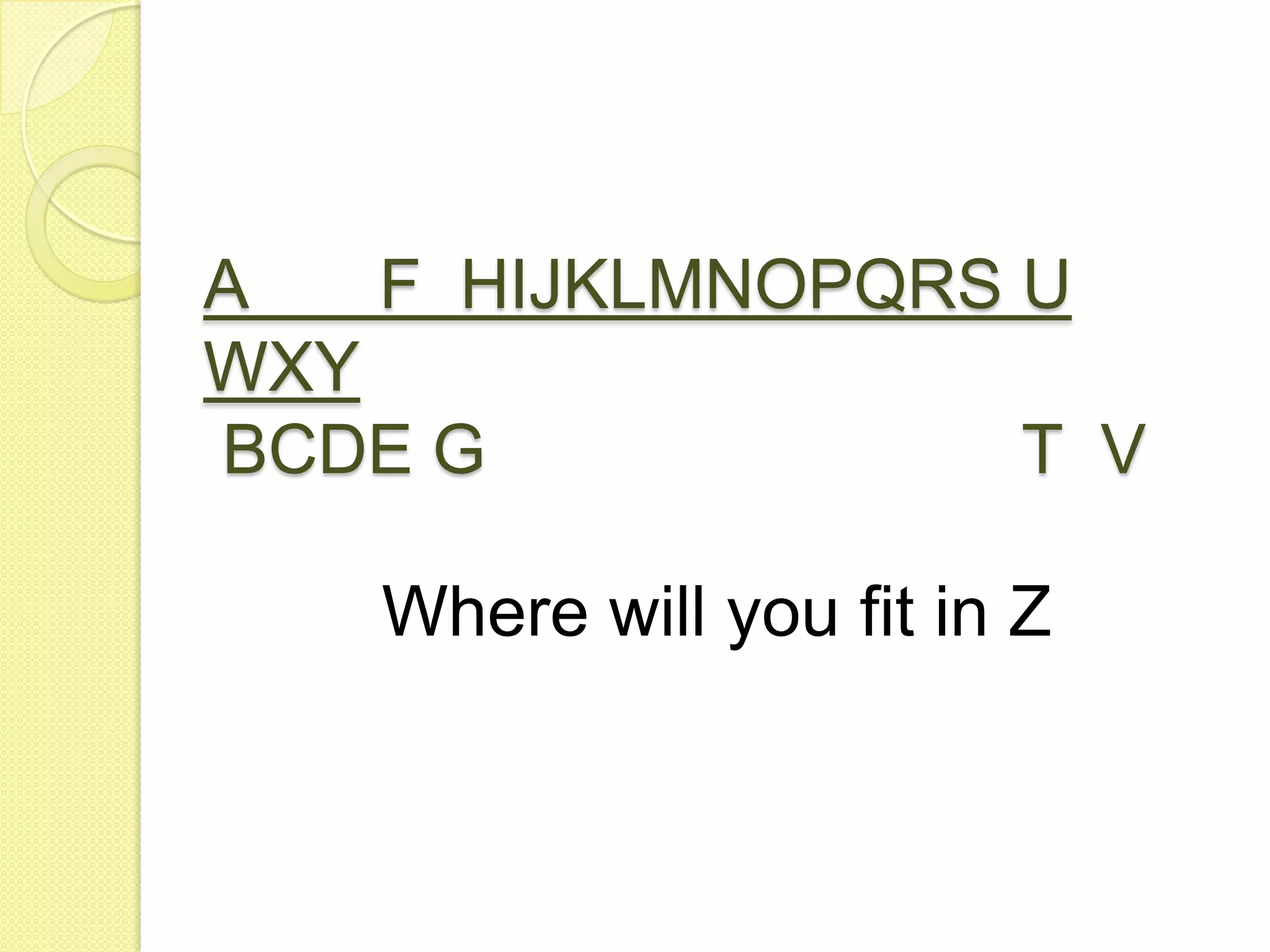 A       F  HIJKLMNOPQRS U WXYBCDE G                            T  VWhere will you fit in Z