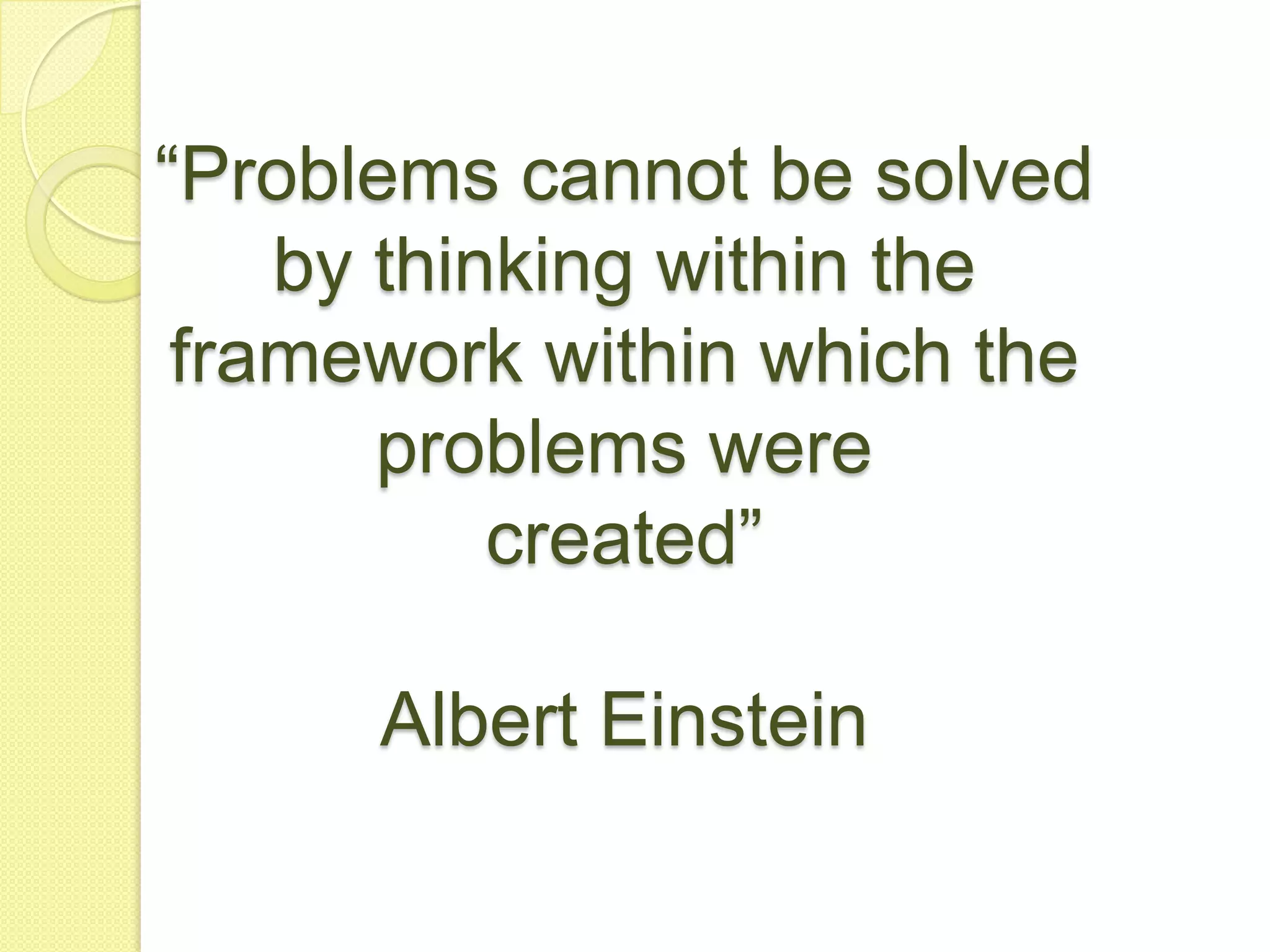 “Problems cannot be solved by thinking within the framework within which the problems werecreated”Albert Einstein