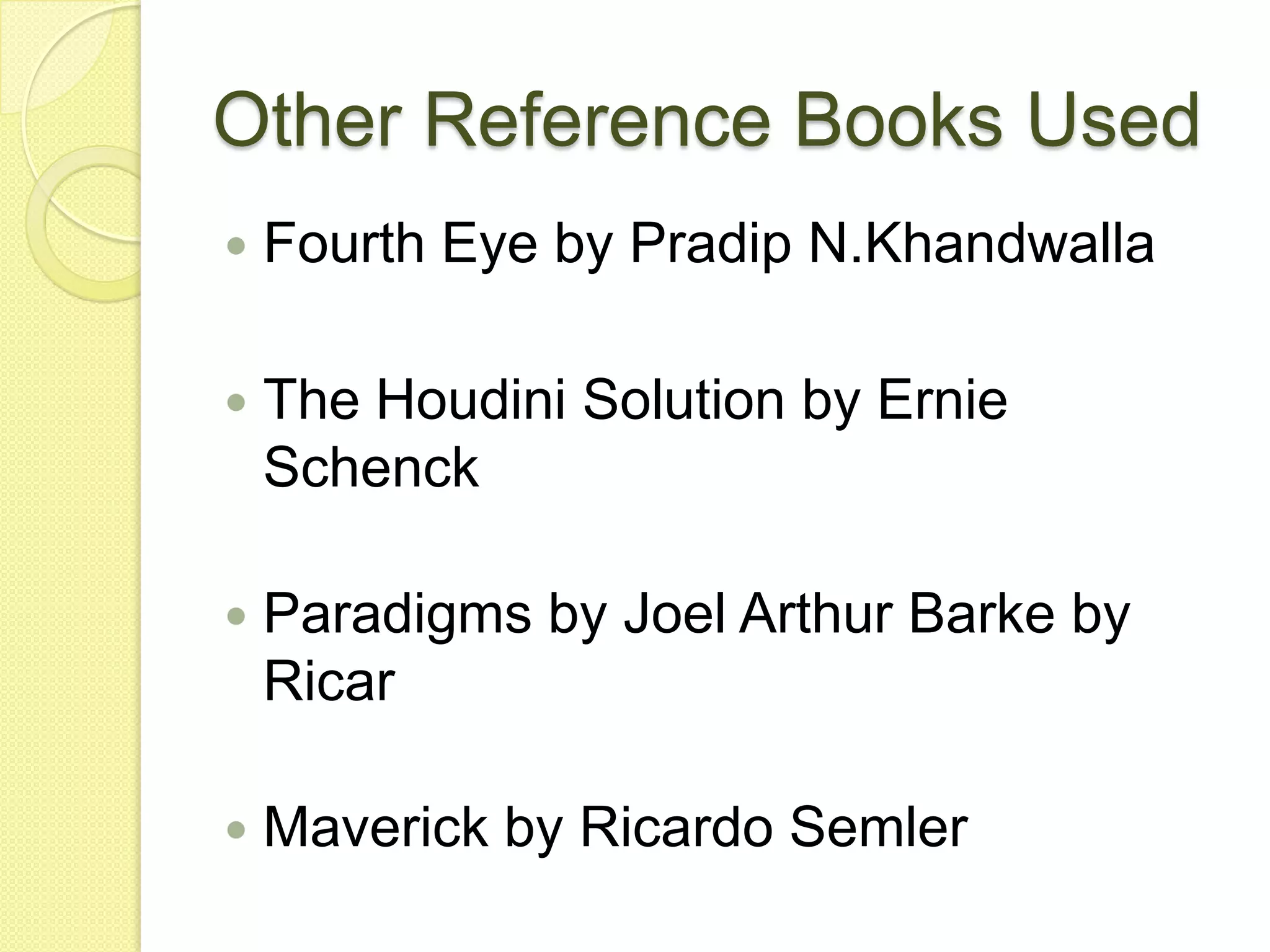 Other Reference Books UsedFourth Eye by PradipN.KhandwallaThe Houdini Solution by Ernie SchenckParadigms by Joel Arthur Barke by RicarMaverick by Ricardo Semler