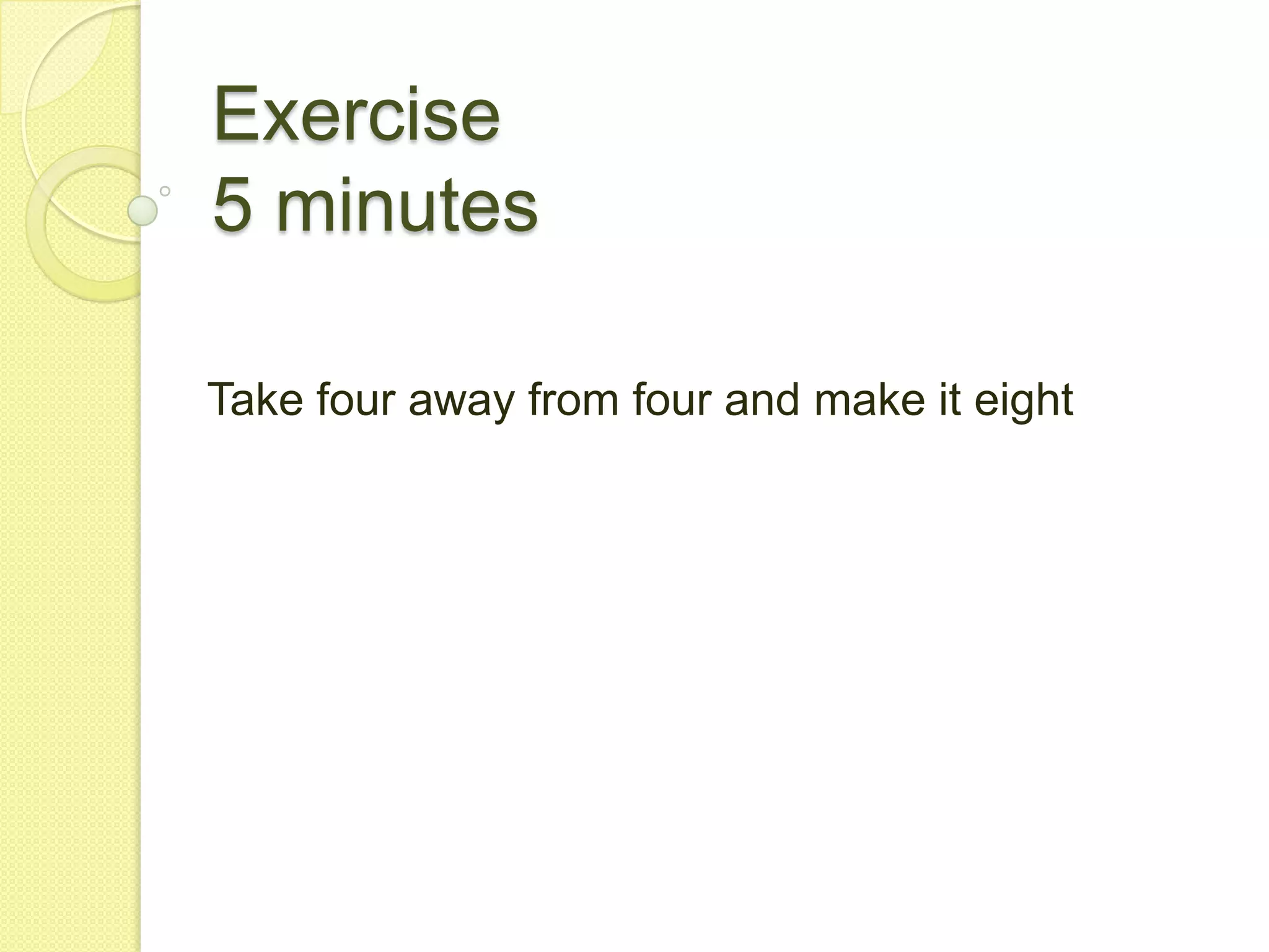 Exercise5 minutesTake four away from four and make it eight