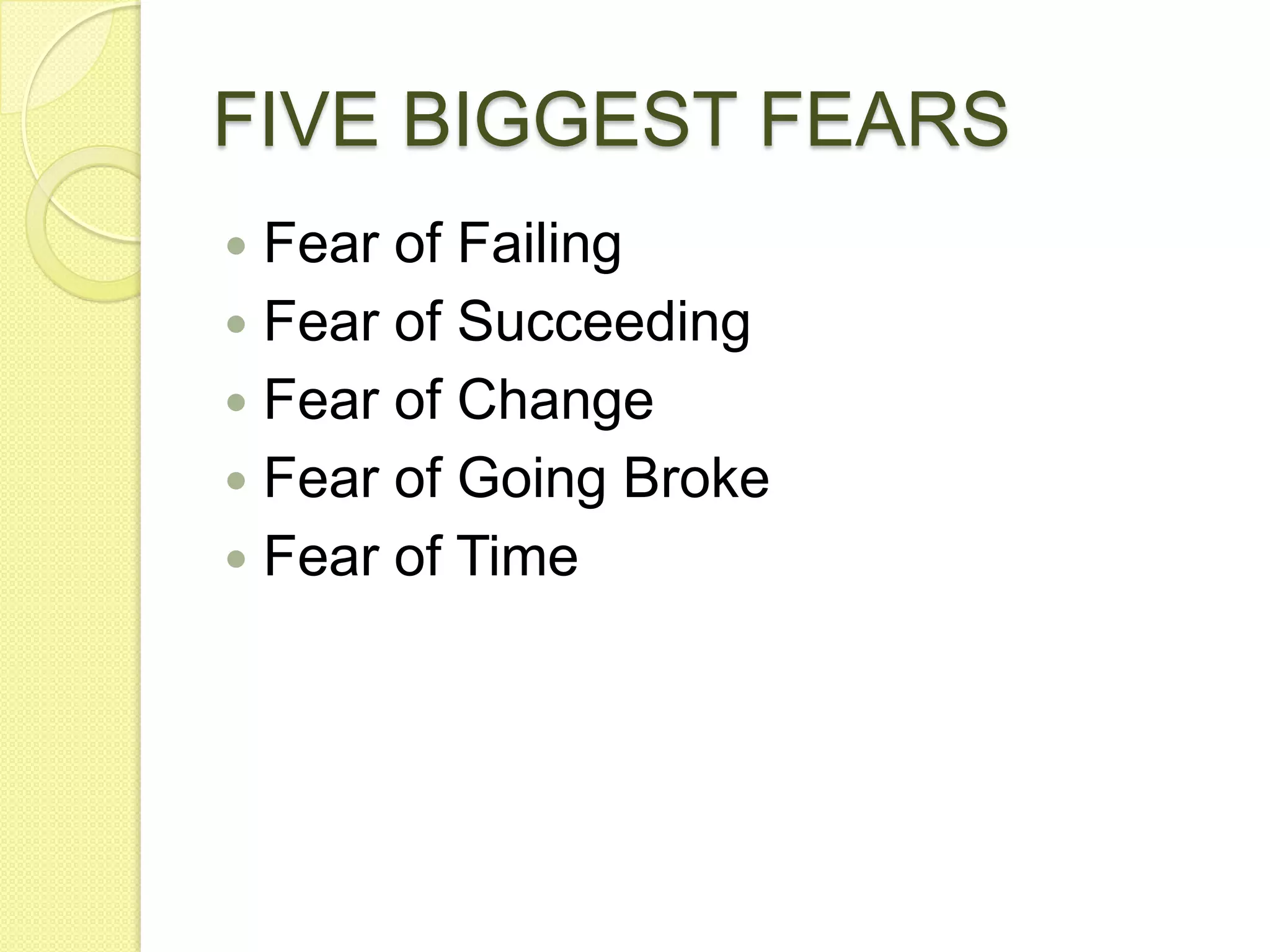 FIVE BIGGEST FEARSFear of FailingFear of SucceedingFear of ChangeFear of Going BrokeFear of Time