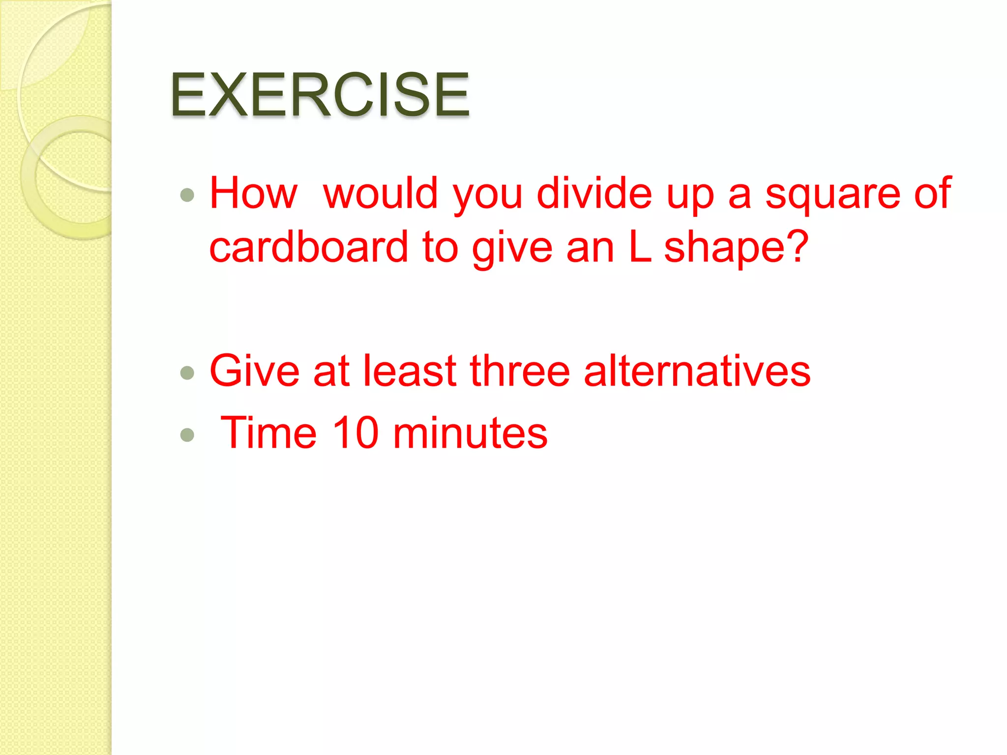 EXERCISEHow  would you divide up a square of cardboard to give an L shape?Give at least three alternatives        Time 10 minutes