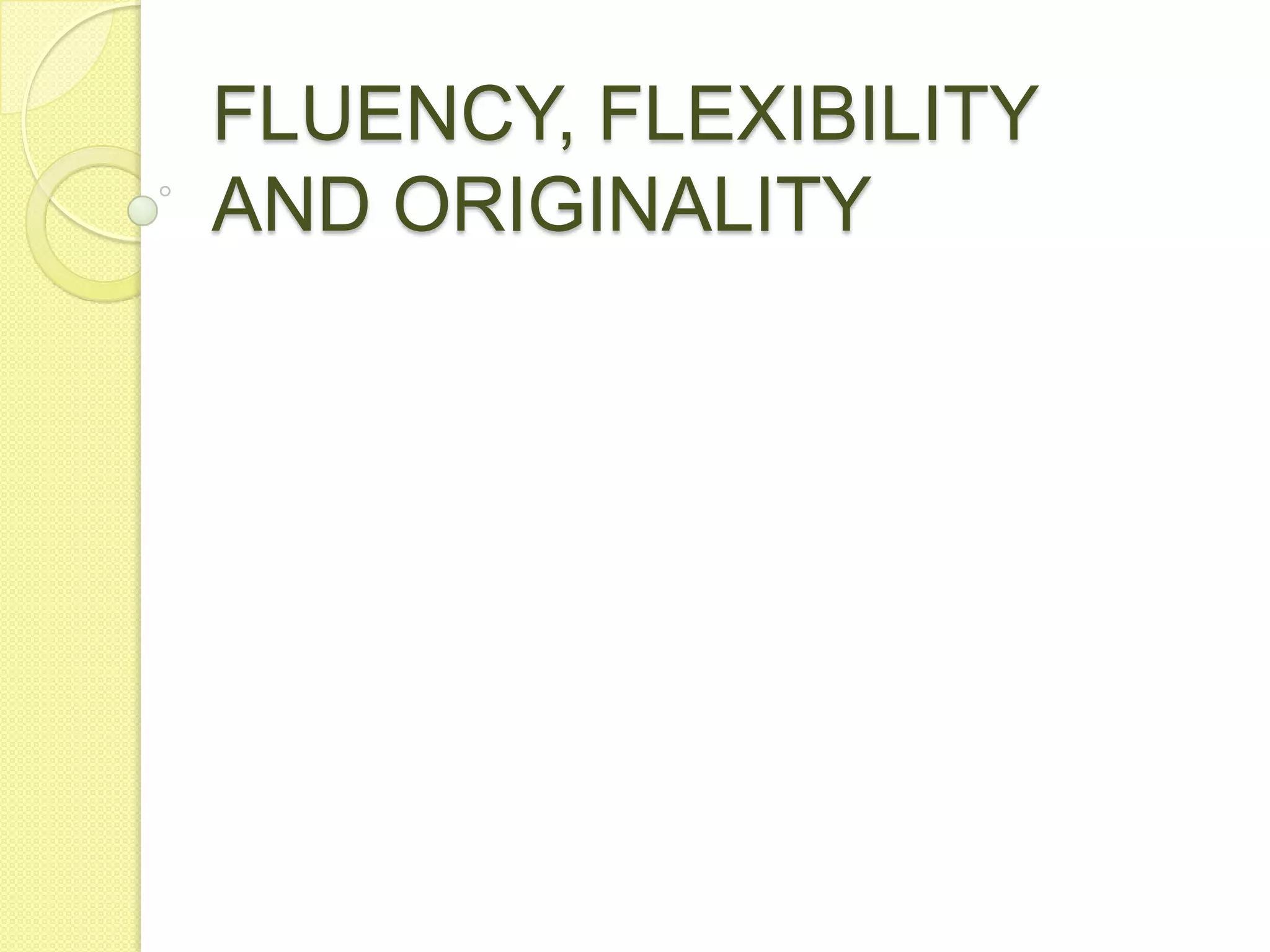FLUENCY, FLEXIBILITY AND ORIGINALITY