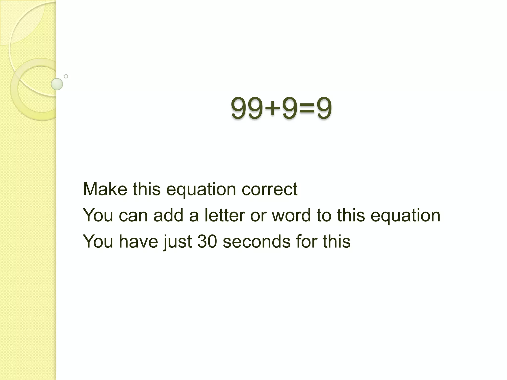 99+9=9Make this equation correctYou can add a letter or word to this equationYou have just 30 seconds for this