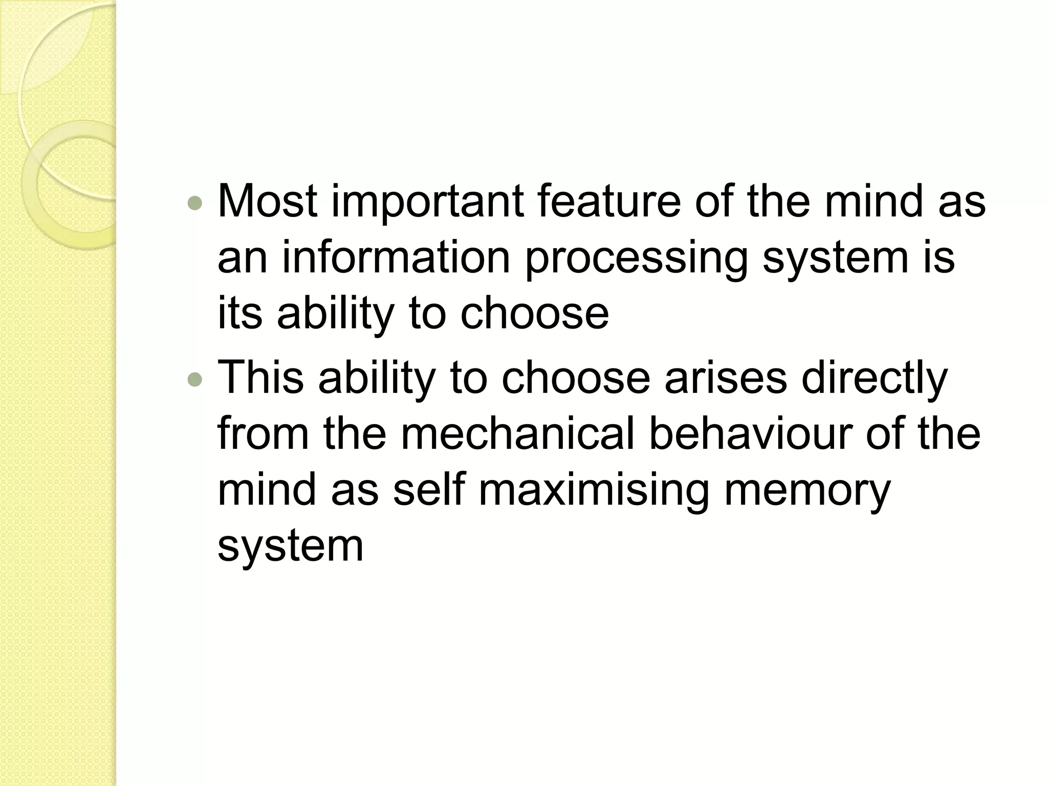Most important feature of the mind as an information processing system is its ability to chooseThis ability to choose arises directly from the mechanical behaviour of the mind as self maximising memory system
