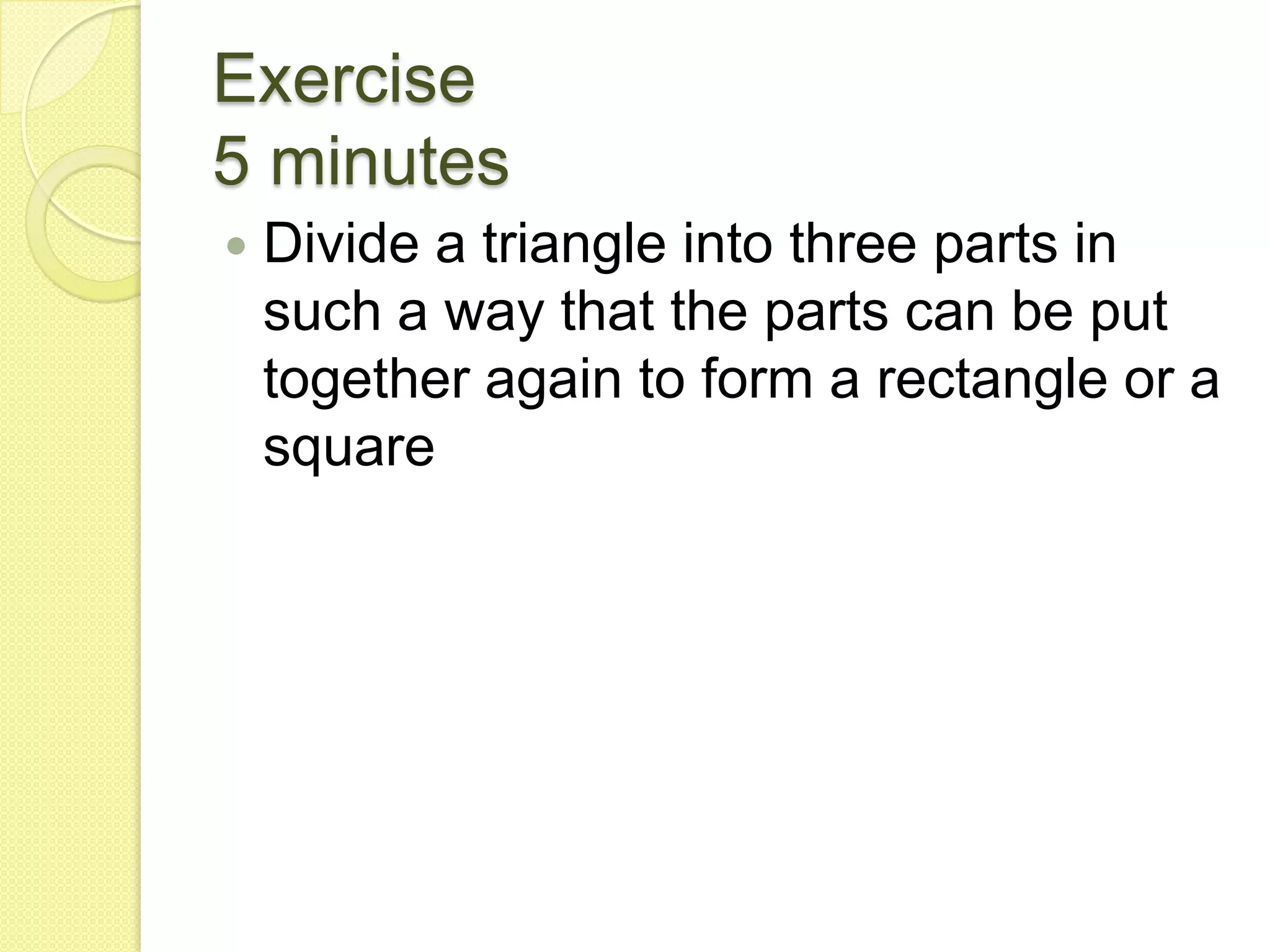 Exercise5 minutesDivide a triangle into three parts in such a way that the parts can be put together again to form a rectangle or a square