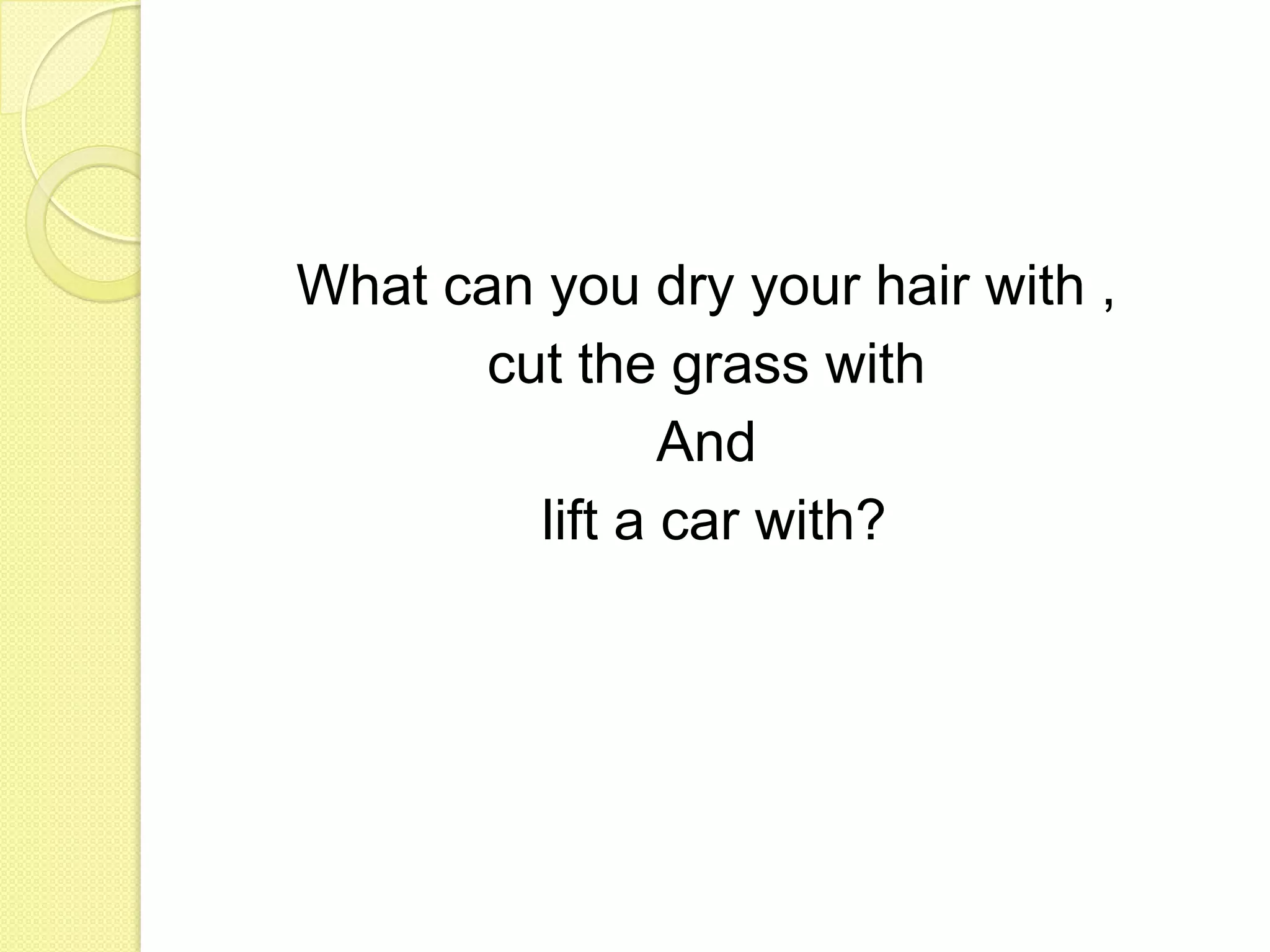 What can you dry your hair with , cut the grass with And lift a car with?