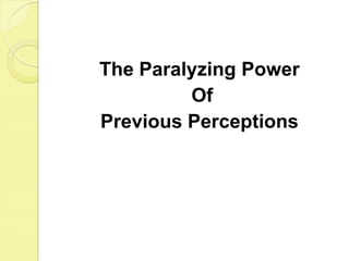 The Paralyzing Power Of Previous Perceptions