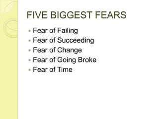 FIVE BIGGEST FEARSFear of FailingFear of SucceedingFear of ChangeFear of Going BrokeFear of Time