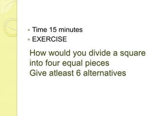 How would you divide a square into four equal piecesGive atleast 6 alternativesTime 15 minutesEXERCISE