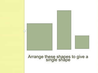 Arrange these shapes to give a single shape
