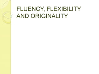 FLUENCY, FLEXIBILITY AND ORIGINALITY