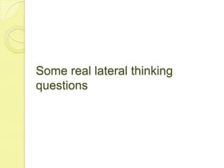 Some real lateral thinking questions