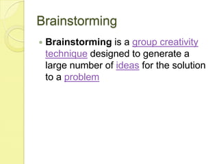 BrainstormingBrainstorming is a group creativity technique designed to generate a large number of ideas for the solution to a problem