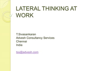 LATERAL THINKING AT WORK T.Sivasankaran Advesh Consultancy Services Chennai  India tss@advesh.com 