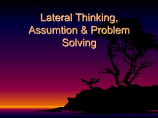 Lateral Thinking,
Assumtion & Problem
      Solving
 