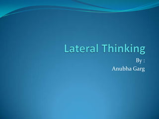 Lateral Thinking  By : Anubha Garg 