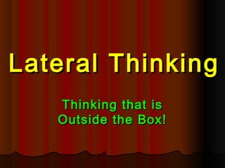 Lateral Thinking
   Thinking that is
   Outside the Box!
 