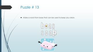 Puzzle # 13
 Make a word from boas that can be used to keep you clean.
 