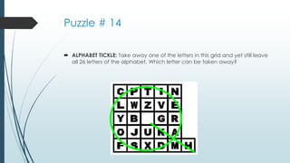 Puzzle # 14
 ALPHABET TICKLE: Take away one of the letters in this grid and yet still leave
all 26 letters of the alphabet. Which letter can be taken away?
 