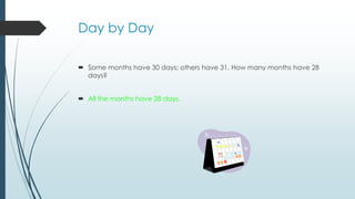 Day by Day
 Some months have 30 days; others have 31. How many months have 28
days?
 All the months have 28 days.
 