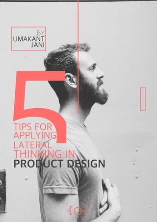  
BY
UMAKANT
JANI
TIPS FOR
APPLYING
LATERAL
THINKING IN
PRODUCT DESIGN
{ }
5
 