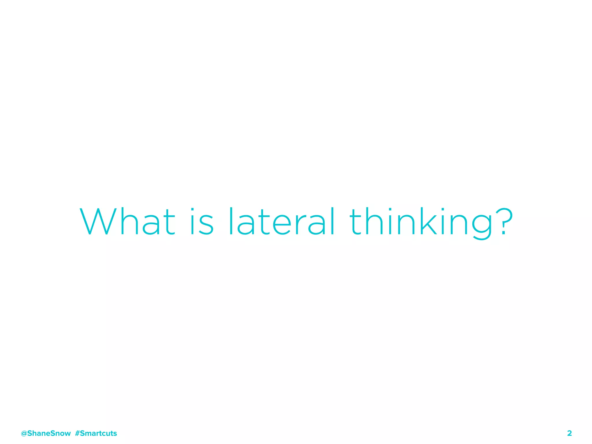 2
What is lateral thinking?
@ShaneSnow #Smartcuts
 