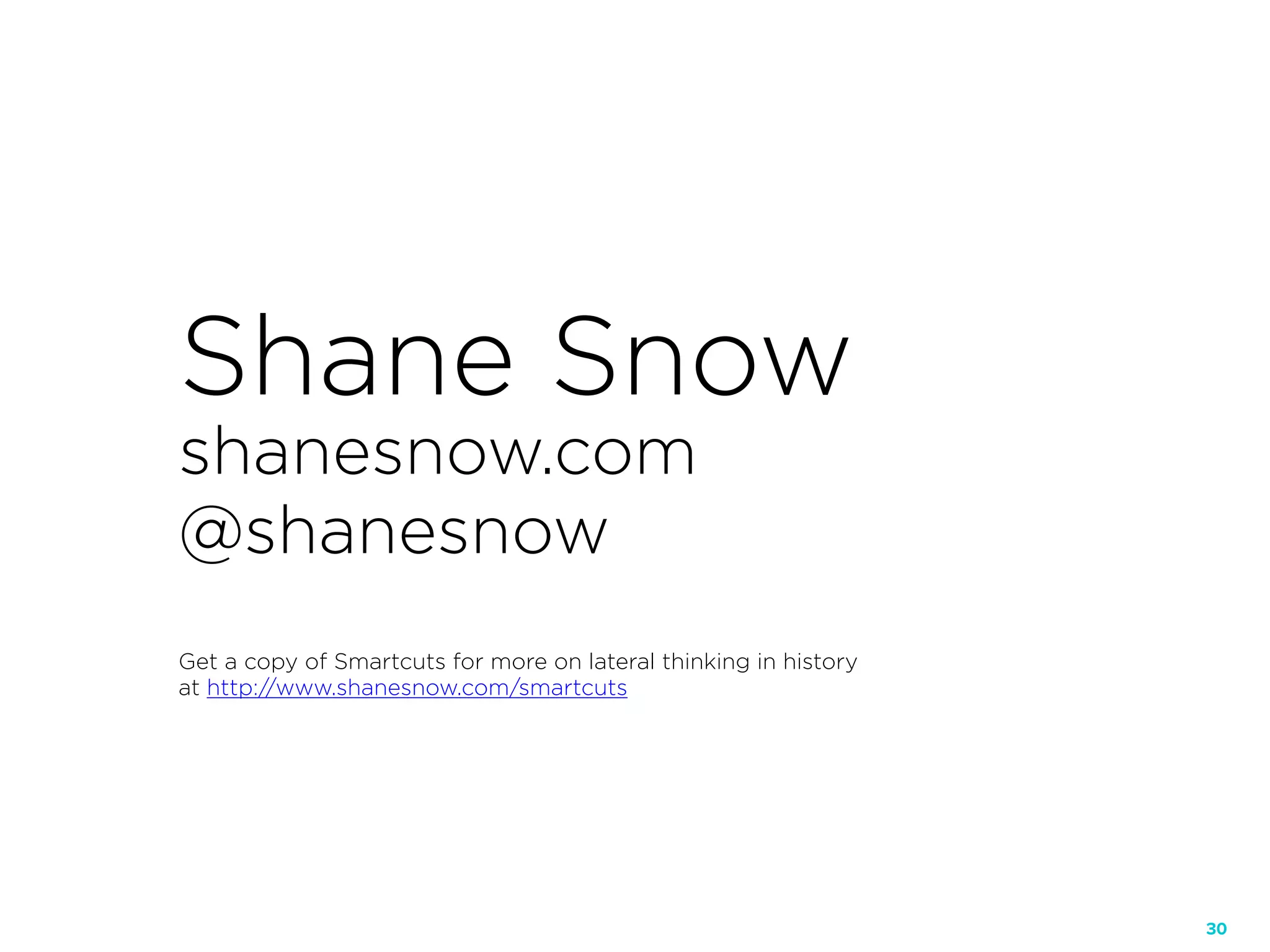 30
Shane Snow
shanesnow.com
@shanesnow
Get a copy of Smartcuts for more on lateral thinking in history
at http://www.shanesnow.com/smartcuts
 