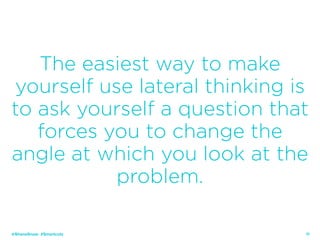11
The easiest way to make
yourself use lateral thinking is
to ask yourself a question that
forces you to change the
angle at which you look at the
problem.
@ShaneSnow #Smartcuts
 
