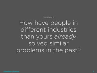 16
QUESTION 2:
How have people in
different industries
than yours already
solved similar
problems in the past?
@ShaneSnow #Smartcuts
 