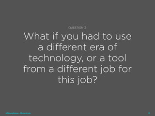 19
QUESTION 3:
What if you had to use
a different era of
technology, or a tool
from a different job for
this job?
@ShaneSnow #Smartcuts
 