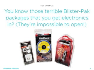 20
FOR EXAMPLE:
You know those terrible Blister-Pak
packages that you get electronics
in? (They’re impossible to open!)
@ShaneSnow #Smartcuts
 