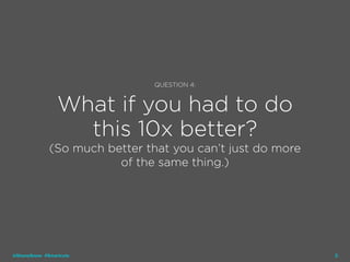 22
QUESTION 4:
What if you had to do
this 10x better?
(So much better that you can’t just do more
of the same thing.)
@ShaneSnow #Smartcuts
 
