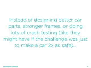 24
Instead of designing better car
parts, stronger frames, or doing
lots of crash testing (like they
might have if the challenge was just
to make a car 2x as safe)…
@ShaneSnow #Smartcuts
 
