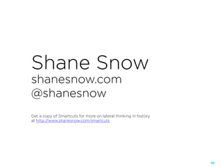 30
Shane Snow
shanesnow.com
@shanesnow
Get a copy of Smartcuts for more on lateral thinking in history
at http://www.shanesnow.com/smartcuts
 