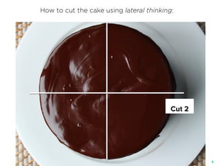 8
Cut 2
How to cut the cake using lateral thinking:
 