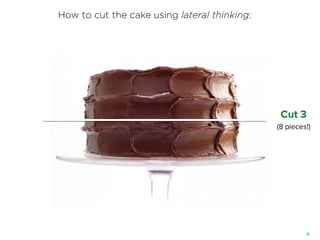 9
Cut 3
(8 pieces!)
How to cut the cake using lateral thinking:
 