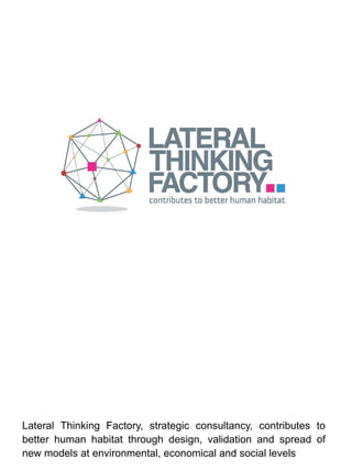 Lateral Thinking Factory, strategic consultancy, contributes to
better human habitat through design, validation and spread of
new models at environmental, economical and social levels
 