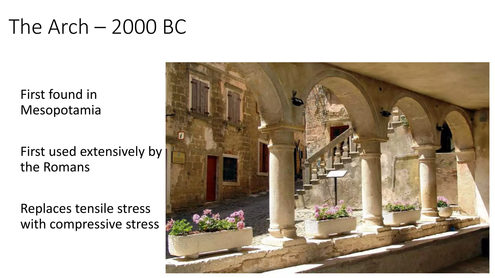The Arch – 2000 BC
First found in
Mesopotamia
First used extensively by
the Romans
Replaces tensile stress
with compressive stress
 