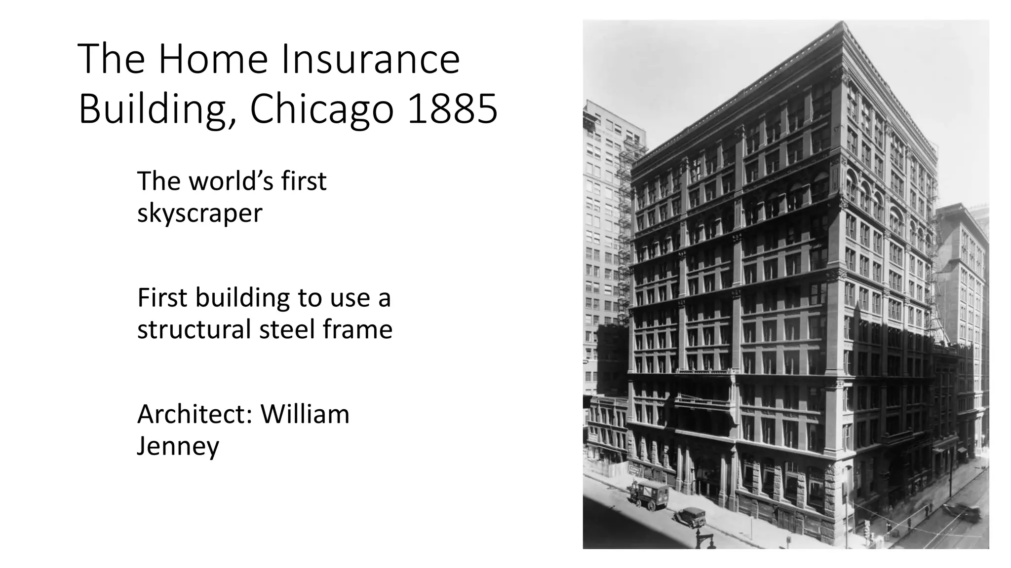 The Home Insurance
Building, Chicago 1885
The world’s first
skyscraper
First building to use a
structural steel frame
Architect: William
Jenney
 