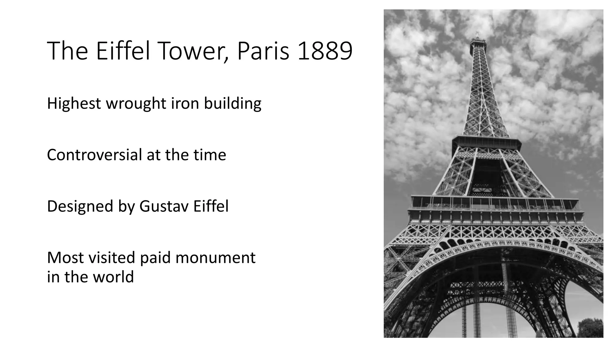 The Eiffel Tower, Paris 1889
Highest wrought iron building
Controversial at the time
Designed by Gustav Eiffel
Most visited paid monument
in the world
 