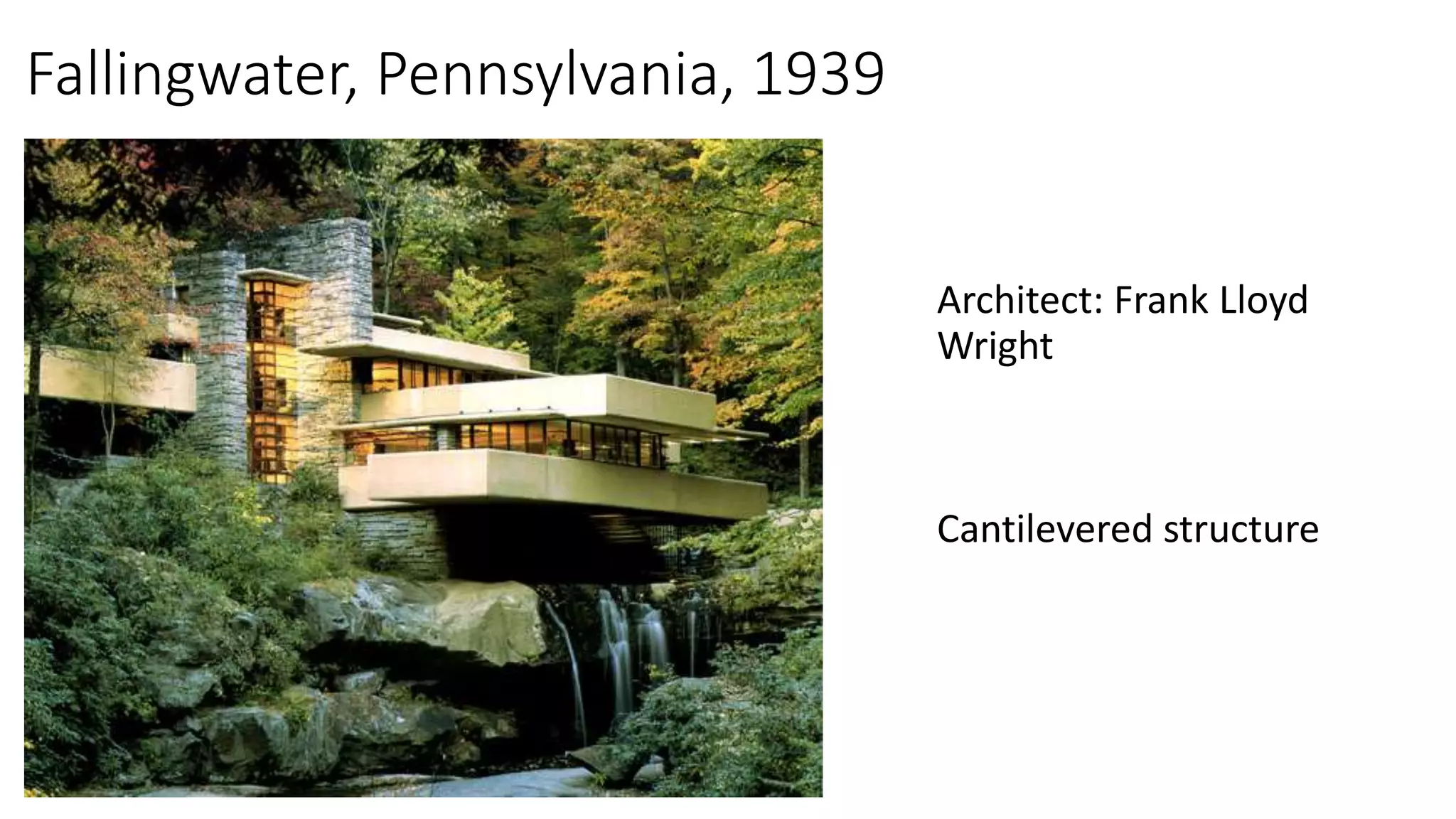 Fallingwater, Pennsylvania, 1939
Architect: Frank Lloyd
Wright
Cantilevered structure
 