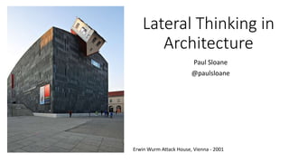 Lateral Thinking in
Architecture
Paul Sloane
@paulsloane
Erwin Wurm Attack House, Vienna - 2001
 