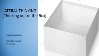 LATERAL THINKING
[Thinking out of the Box]
• KIC LEARNING SESSION
• -ANIRUDDHA PHATAK
• 19th Dec 2019
 