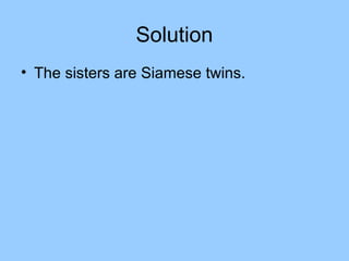 Solution
• The sisters are Siamese twins.
 