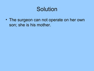 Solution
• The surgeon can not operate on her own
  son; she is his mother.
 