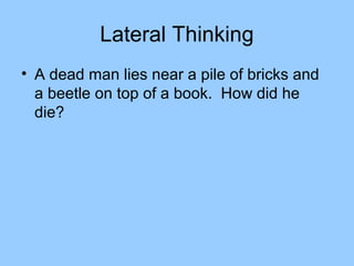 Lateral Thinking
• A dead man lies near a pile of bricks and
  a beetle on top of a book. How did he
  die?
 