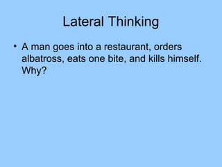 Lateral Thinking
• A man goes into a restaurant, orders
  albatross, eats one bite, and kills himself.
  Why?
 