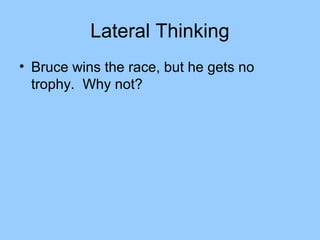 Lateral Thinking
• Bruce wins the race, but he gets no
  trophy. Why not?
 