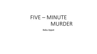 FIVE – MINUTE
MURDER
Babu Appat
 